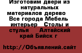 Изготовим двери из натуральных материалов(дерево) - Все города Мебель, интерьер » Столы и стулья   . Алтайский край,Бийск г.